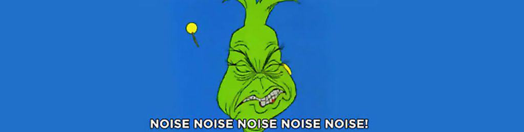 The Grinch with the words Noise Noise Noise Noise!